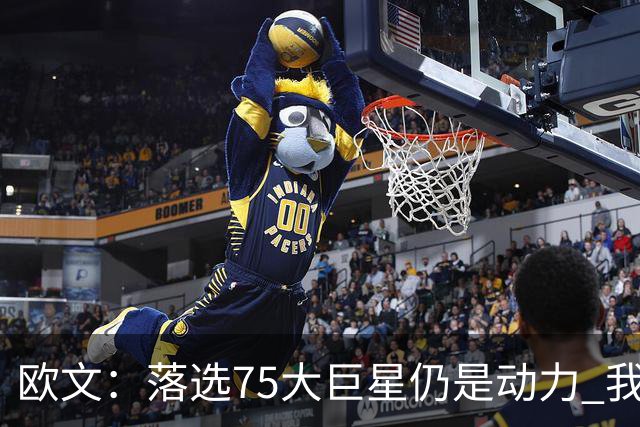 欧文：落选75大巨星仍是动力 我期盼自己再次统治赛场