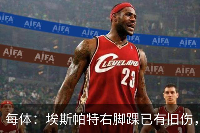 每体：埃斯帕特右脚踝已有旧伤，恰好被楚阿梅尼击中伤处