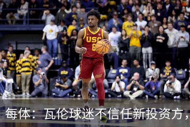 每体：瓦伦球迷不信任新投资方，呼吁解释交易条件