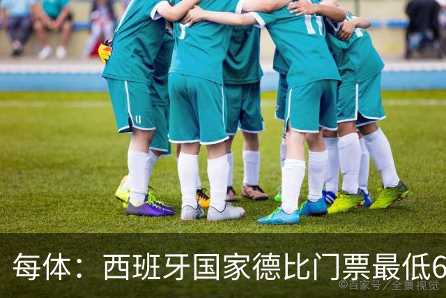 每体：西班牙国家德比门票最低649欧，球门后看台已售罄