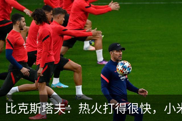 比克斯塔夫：热火打得很快，小米切尔、字母哥、阿德巴约都能持球推进
