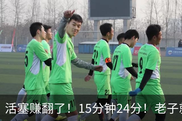 活塞赚翻了！15分钟24分！老子就值这个价！