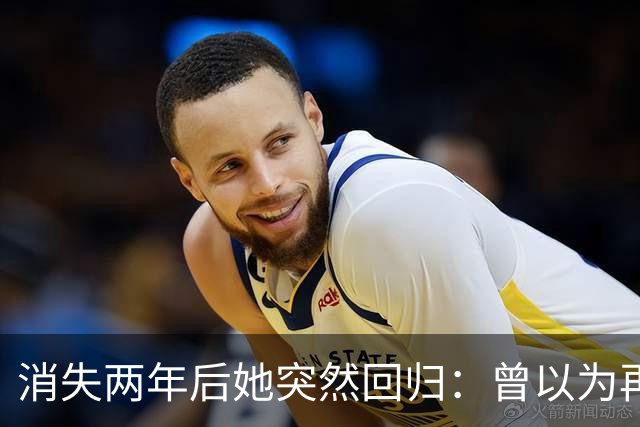 消失两年后她突然回归：曾以为再也不会回来了