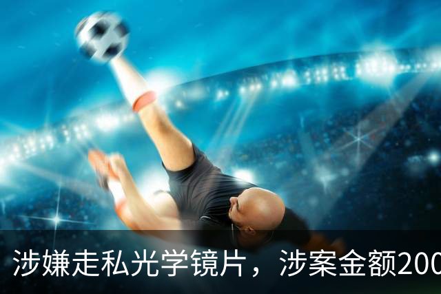 涉嫌走私光学镜片，涉案金额2000万！波长光电及董事长被提起公诉