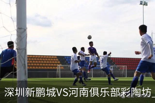 深圳新鹏城VS河南俱乐部彩陶坊 首发及替补队员名单
