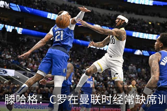 滕哈格：C罗在曼联时经常缺席训练 他辜负了球队和我