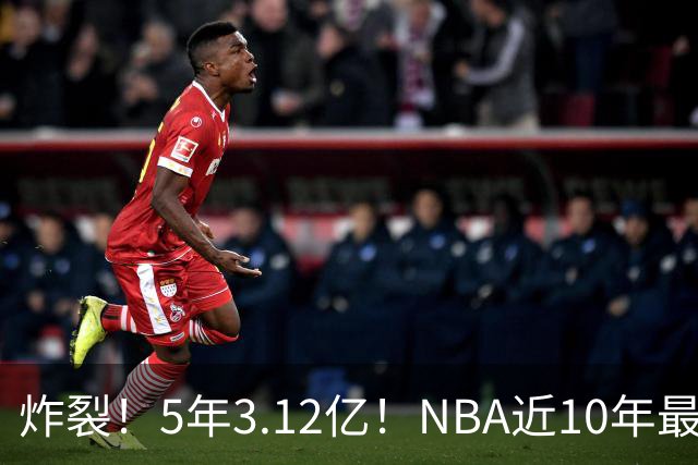 炸裂！5年3.12亿！NBA近10年最强新秀！