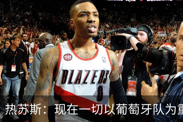 热苏斯：现在一切以葡萄牙队为重，这不意味着我可以忽视C罗