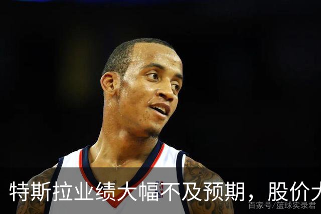 特斯拉业绩大幅不及预期，股价大跌