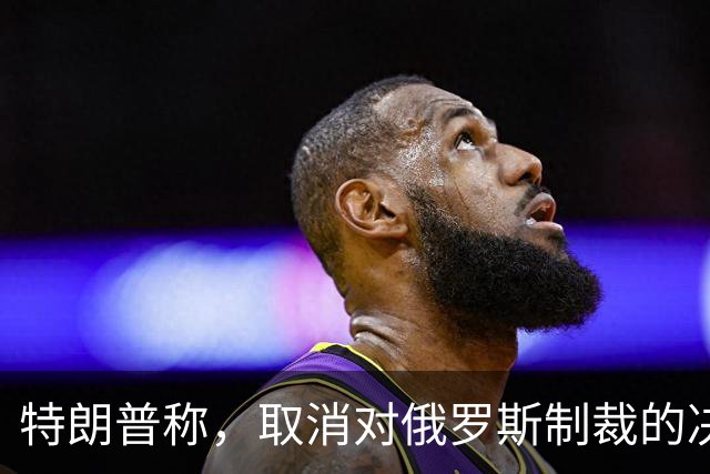 特朗普称，取消对俄罗斯制裁的决定对美国和世界来说“非常好”