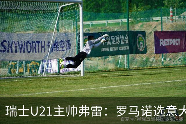 瑞士U21主帅弗雷：罗马诺选意大利可能以后5年都无缘国家队
