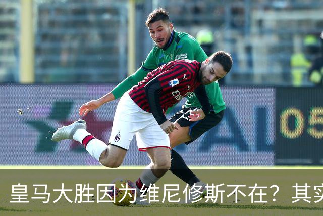 皇马大胜因为维尼修斯不在？其实是因为他被教练看见了