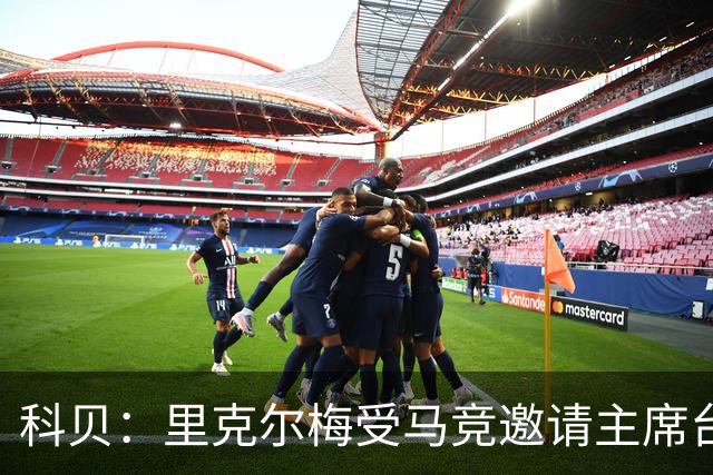 科贝：里克尔梅受马竞邀请主席台观赛，弗洛伦蒂诺非常生气