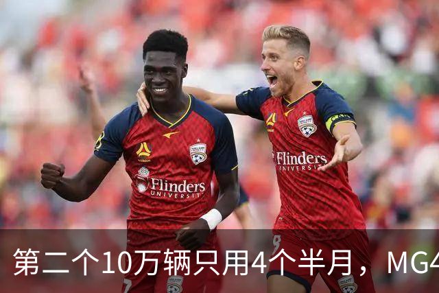 第二个10万辆只用4个半月，MG4把产能翻了一倍