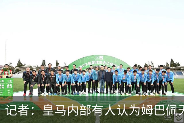记者：皇马内部有人认为姆巴佩无可救药，把球队当个人跳板