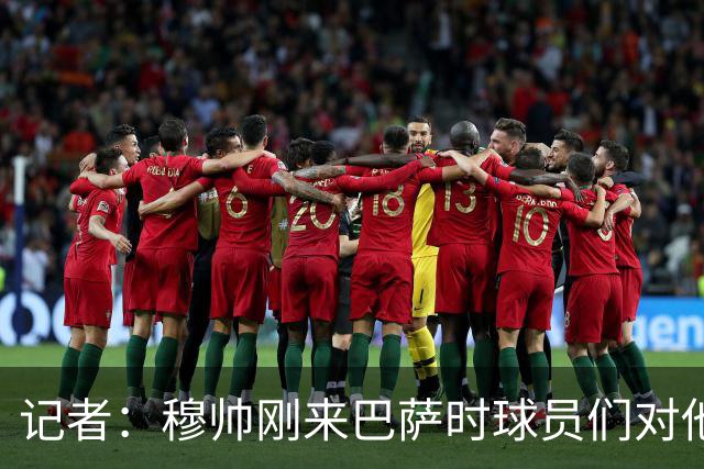 记者：穆帅刚来巴萨时球员们对他充满敬意，认为他是真的懂球