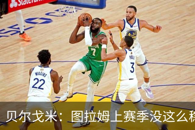 贝尔戈米：图拉姆上赛季没这么稳定，这赛季他的开局表现很好