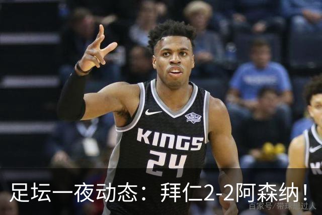 足坛一夜动态：拜仁2-2阿森纳！皇马4-1 曼联1-4七场不胜