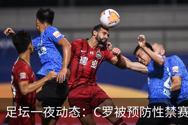 足坛一夜动态：C罗被预防性禁赛！获国安旧将力挺 梅西谈退出国家队