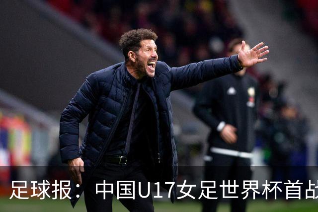 足球报：中国U17女足世界杯首战交出出色答卷，刻苦备战获回报