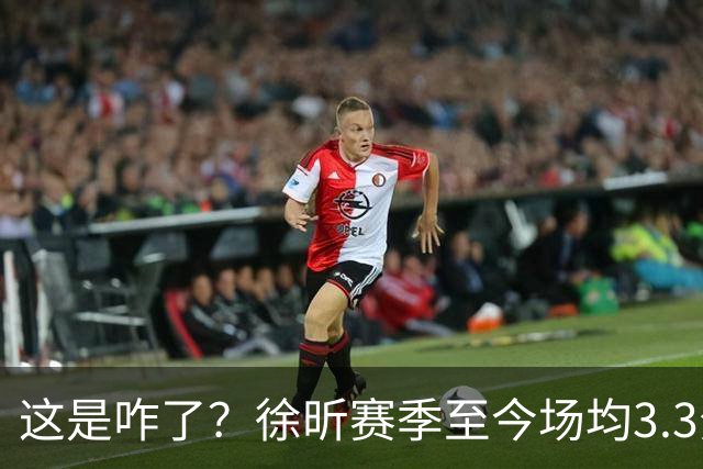 这是咋了？徐昕赛季至今场均3.3分1.8板 上赛季场均11分8.3板