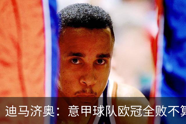 迪马济奥：意甲球队欧冠全败不算危机 国米那波里起码能进附加赛