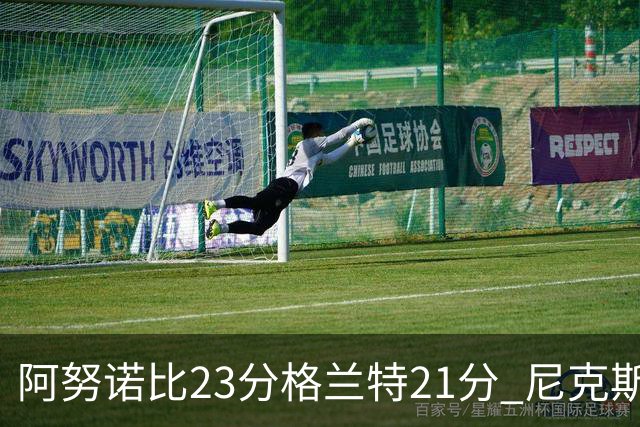 阿努诺比23分格兰特21分 尼克斯取得5连胜