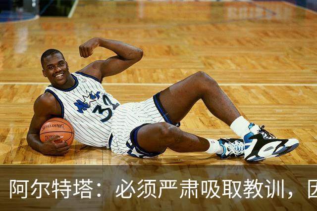 阿尔特塔：必须严肃吸取教训，因为今天的情况绝不能再次发生