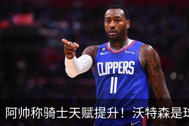 阿帅称骑士天赋提升！沃特森是球队最重要补充 阿伦：我们已成冲冠球队