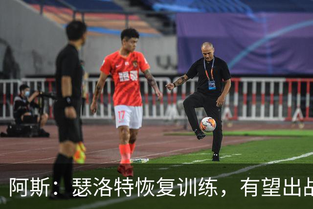 阿斯：瑟洛特恢复训练，有望出战阿拉维斯