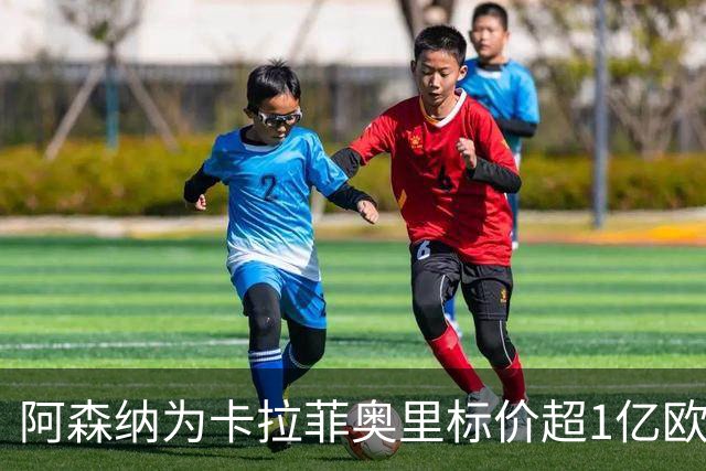 阿森纳为卡拉菲奥里标价超1亿欧，皇马仍在关注
