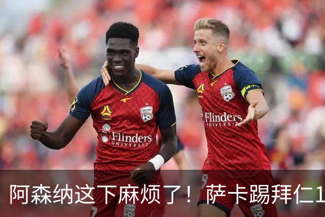 阿森纳这下麻烦了！萨卡踢拜仁10分钟就伤退，阿尔特塔最担心的事还是来了