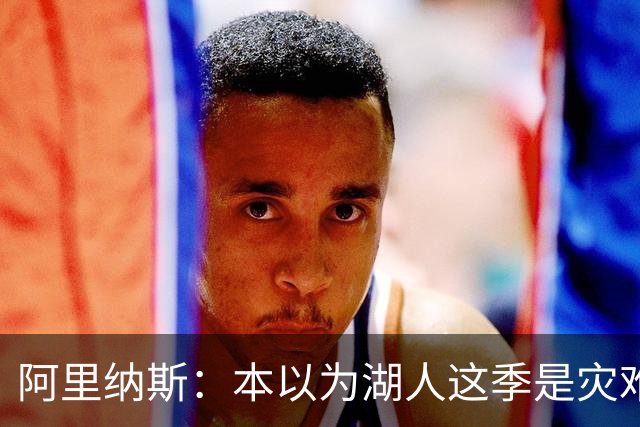 阿里纳斯：本以为湖人这季是灾难，没想到这套阵容真不错