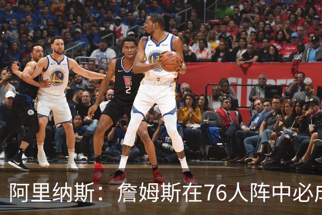 阿里纳斯：詹姆斯在76人阵中必成绝对领袖