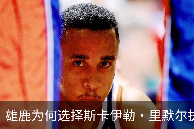 雄鹿为何选择斯卡伊勒·里默尔执掌威斯康星鹿群队