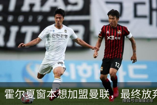 霍尔夏窗本想加盟曼联，最终放弃原因曝光！成英格兰首发身价已激增