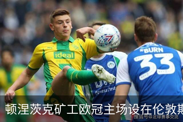 顿涅茨克矿工欧冠"主场"设在伦敦斯坦福桥