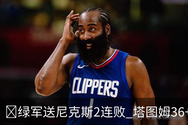 🏀绿军送尼克斯2连败 塔图姆36+9+7 唐斯22+10 阿努诺比20+10+8