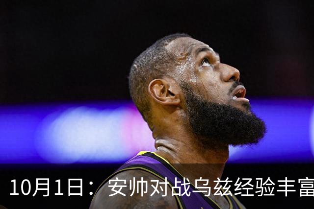 10月1日：安帅对战乌兹经验丰富，U23国足体能占优，徐彬控球策略揭秘