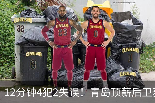 12分钟4犯2失误！青岛顶薪后卫获京蜜致谢：你一上场首钢就能拉开分差