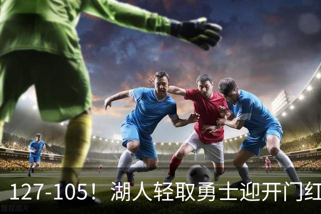127-105！湖人轻取勇士迎开门红，东契奇28+8+7，库里23分独木难支