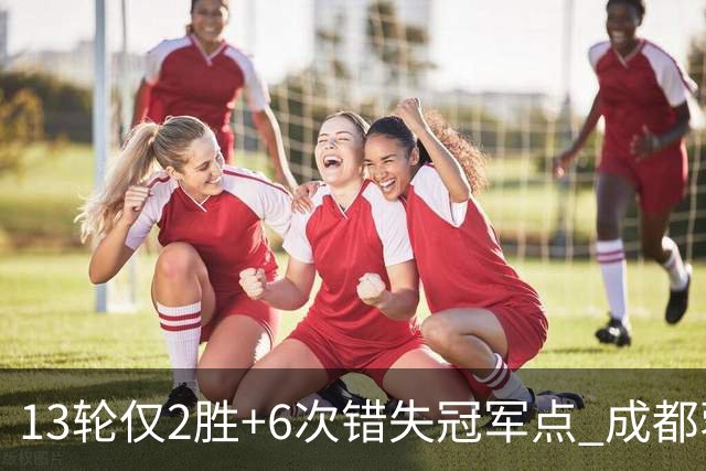 13轮仅2胜+6次错失冠军点 成都蓉城到底发生了什么
