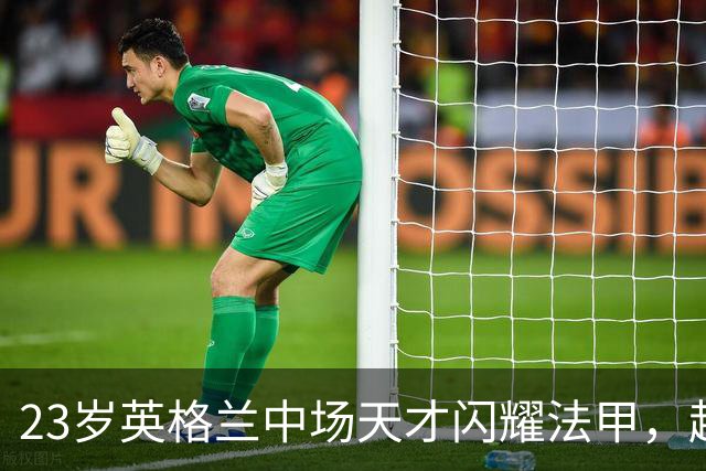 23岁英格兰中场天才闪耀法甲，超级香饽饽，两大欧洲豪门争相抢购
