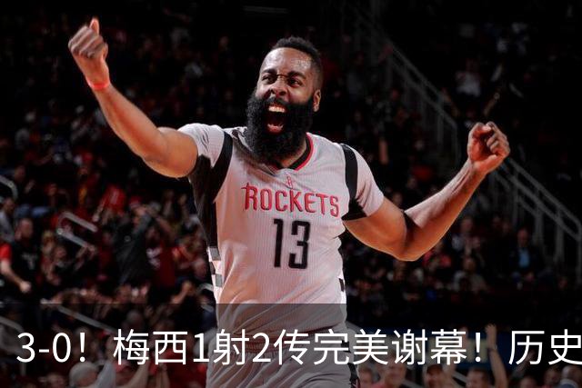3-0！梅西1射2传完美谢幕！历史第2仅次于C罗，师徒恩佐掩面痛哭