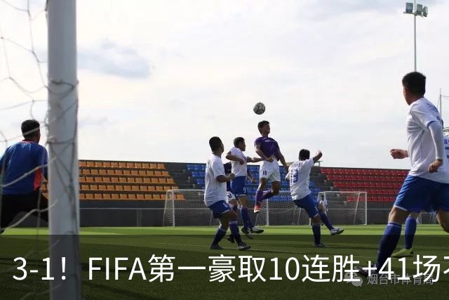 3-1！FIFA第一豪取10连胜+41场不败 19岁天才世界波+连续3场闪击