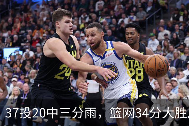 37投20中三分雨，篮网34分大胜后回主场