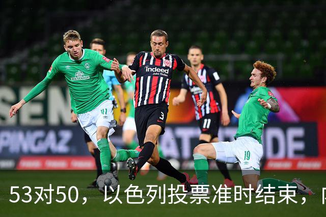 53对50，以色列投票准时结束，内塔尼亚胡没输席位，输掉的是组阁空间