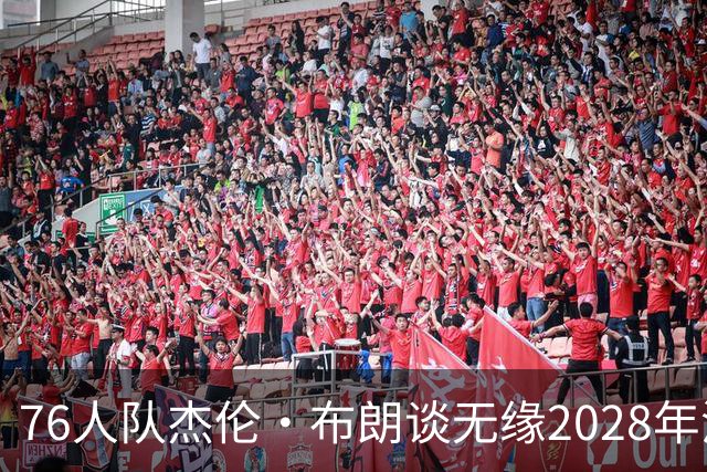 76人队杰伦·布朗谈无缘2028年洛杉矶奥运会美国队：无法效力