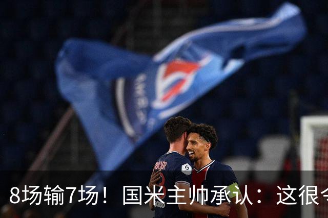 8场输7场！国米主帅承认：这很令人担忧