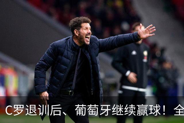 C罗退训后、葡萄牙继续赢球！全队都说没有被他影响！